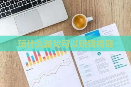 玩什么游戏可以赚钱提现