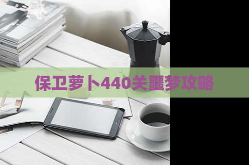 保卫萝卜440关噩梦攻略